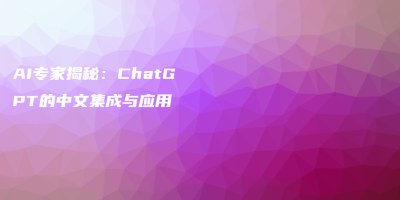 AI专家揭秘：ChatGPT的中文集成与应用