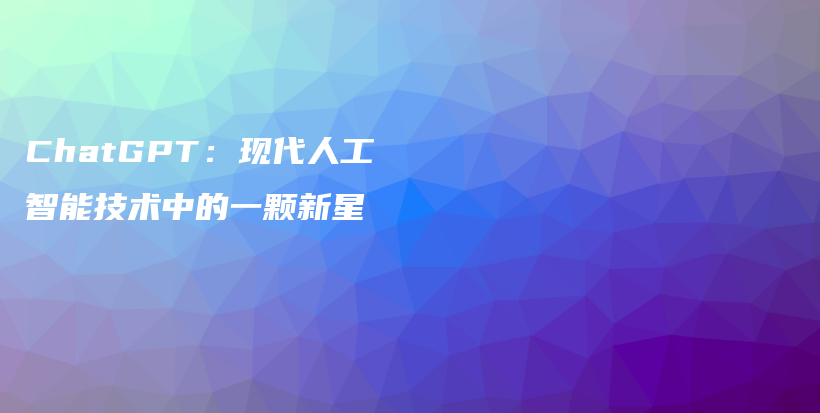 ChatGPT：现代人工智能技术中的一颗新星插图