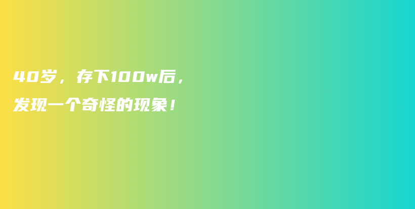 40岁,存下100w后,发现一个奇怪的现象!插图 40岁,存下100w后,发现一个奇怪的现象!插图