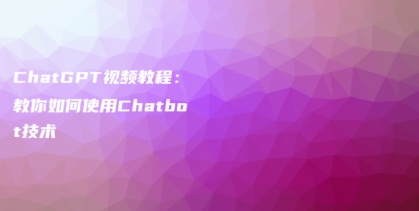 ChatGPT视频教程：教你如何使用Chatbot技术插图