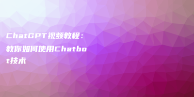 ChatGPT视频教程：教你如何使用Chatbot技术