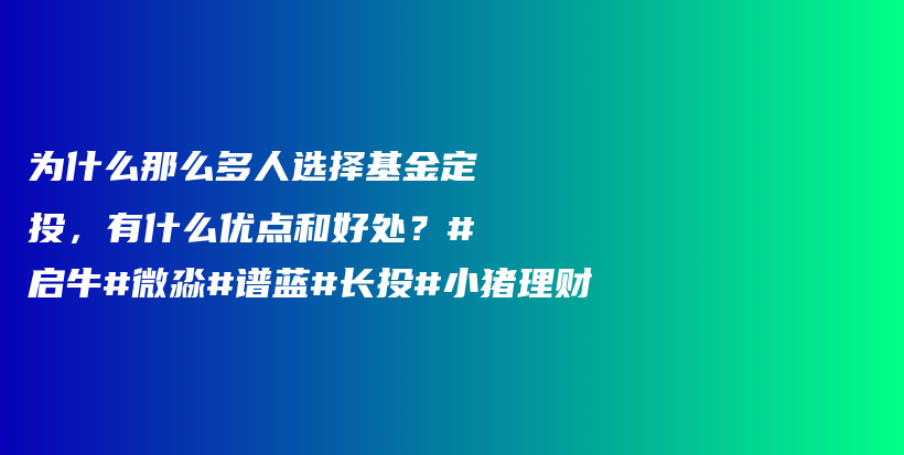 为什么那么多人选择基金定投，有什么优点和好处？#启牛#微淼#谱蓝#长投#小猪理财插图