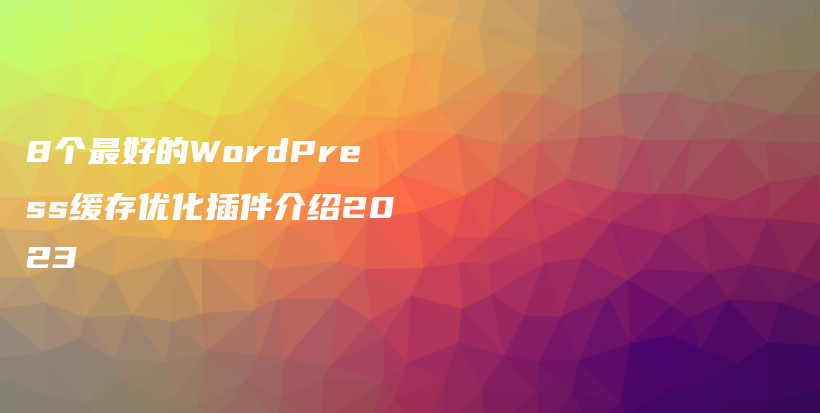 8个最好的WordPress缓存优化插件介绍2023插图