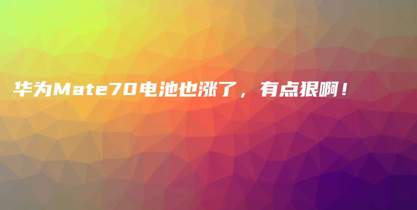 华为Mate70电池也涨了，有点狠啊！插图