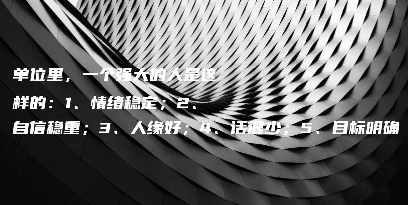单位里，一个强大的人是这样的：1、情绪稳定；2、自信稳重；3、人缘好；4、话很少；5、目标明确插图