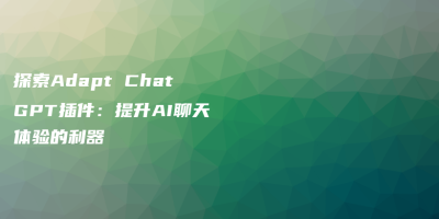 探索Adapt ChatGPT插件：提升AI聊天体验的利器