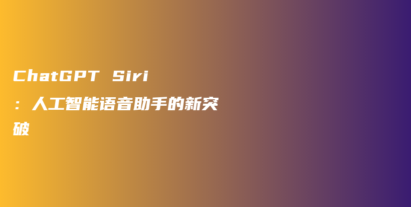 ChatGPT Siri：人工智能语音助手的新突破插图