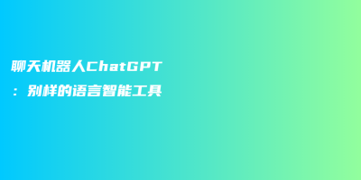 聊天机器人ChatGPT：别样的语言智能工具