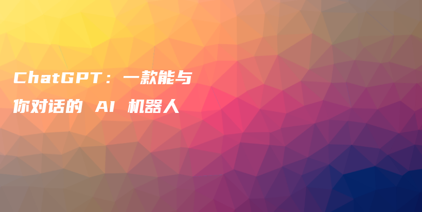 ChatGPT：一款能与你对话的 AI 机器人插图