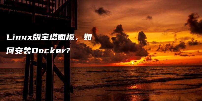 Linux版宝塔面板，如何安装Docker?插图