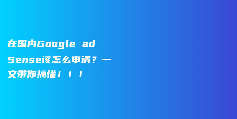 在国内Google adSense该怎么申请？一文带你搞懂！！！插图