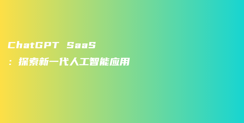 ChatGPT SaaS：探索新一代人工智能应用插图