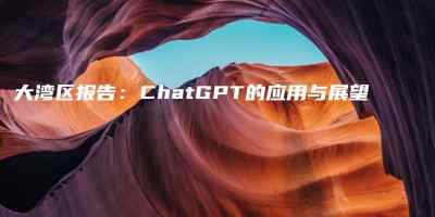 大湾区报告：ChatGPT的应用与展望