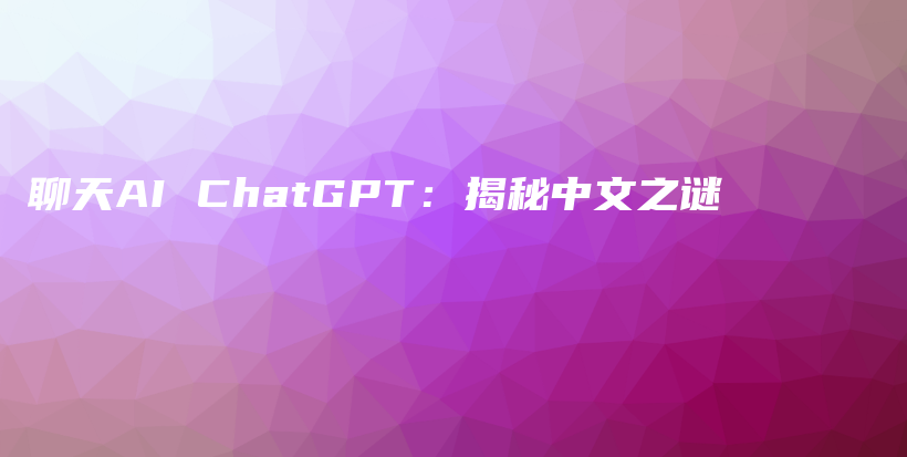 聊天AI ChatGPT：揭秘中文之谜插图