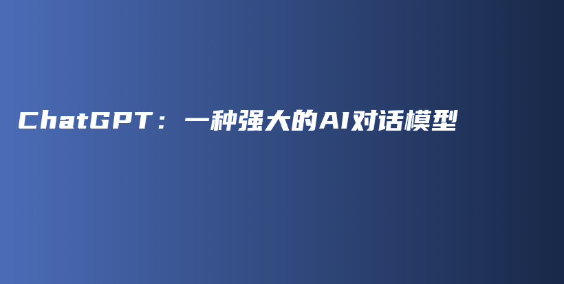 ChatGPT：一种强大的AI对话模型插图