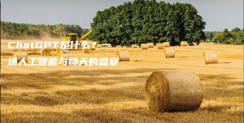 ChatGPT是什么？一场人工智能与聊天的盛宴插图