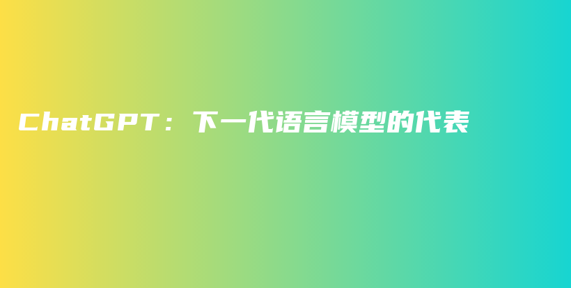 ChatGPT:下一代语言模型的代表插图 ChatGPT:下一代语言模型的代表插图