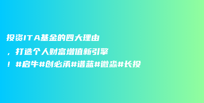 投资ITA基金的四大理由，打造个人财富增值新引擎！#启牛#创必承#谱蓝#微淼#长投插图