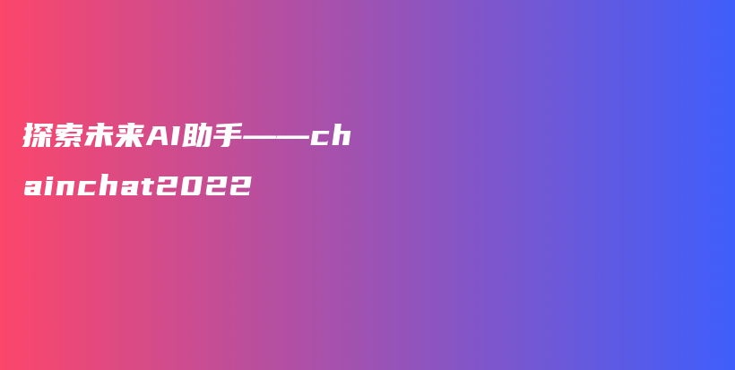 探索未来AI助手——chainchat2022插图