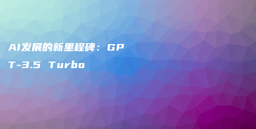 AI发展的新里程碑：GPT-3.5 Turbo插图