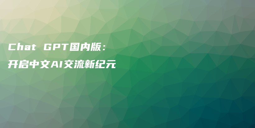 Chat GPT国内版：开启中文AI交流新纪元插图