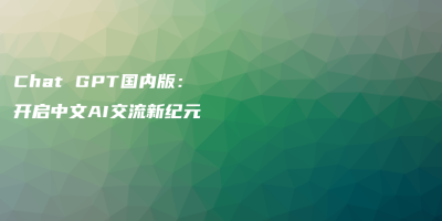 Chat GPT国内版：开启中文AI交流新纪元