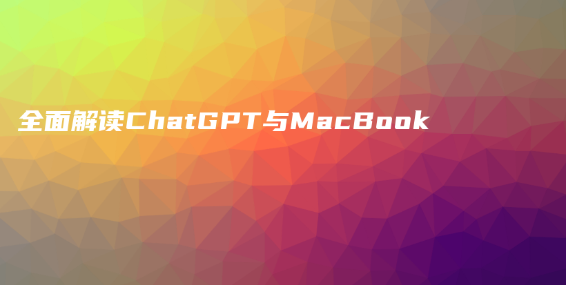 全面解读ChatGPT与MacBook插图