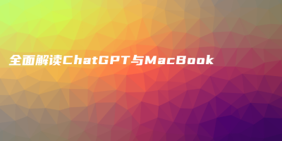 全面解读ChatGPT与MacBook
