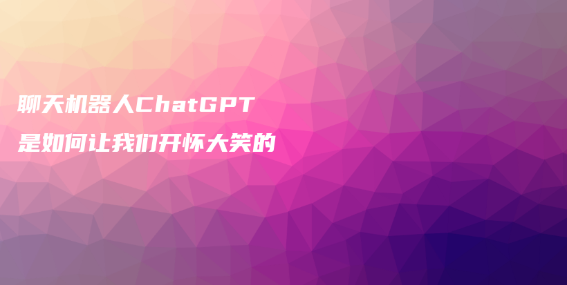 聊天机器人ChatGPT是如何让我们开怀大笑的插图