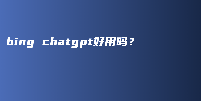 bing chatgpt好用吗？插图