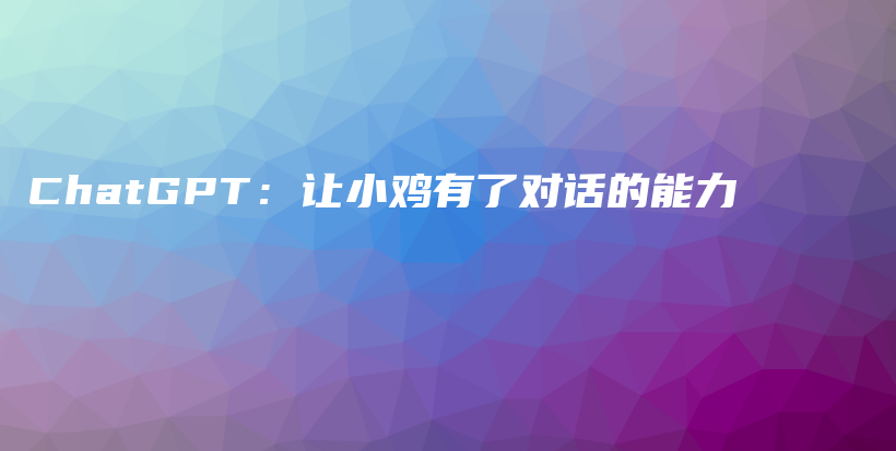 ChatGPT：让小鸡有了对话的能力插图
