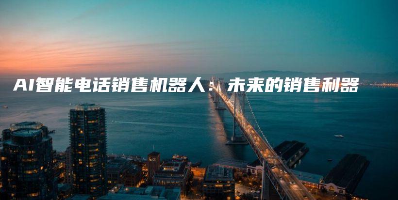 AI智能电话销售机器人：未来的销售利器插图