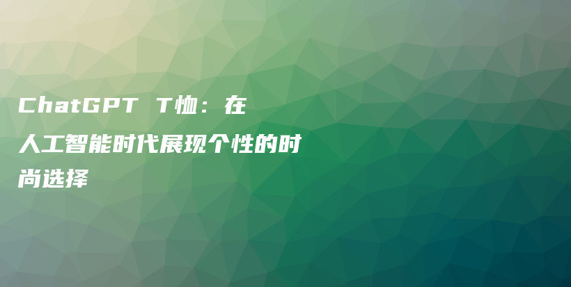 ChatGPT T恤:在人工智能时代展现个性的时尚选择插图 ChatGPT T恤:在人工智能时代展现个性的时尚选择插图