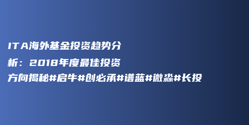 ITA海外基金投资趋势分析：2018年度最佳投资方向揭秘#启牛#创必承#谱蓝#微淼#长投插图