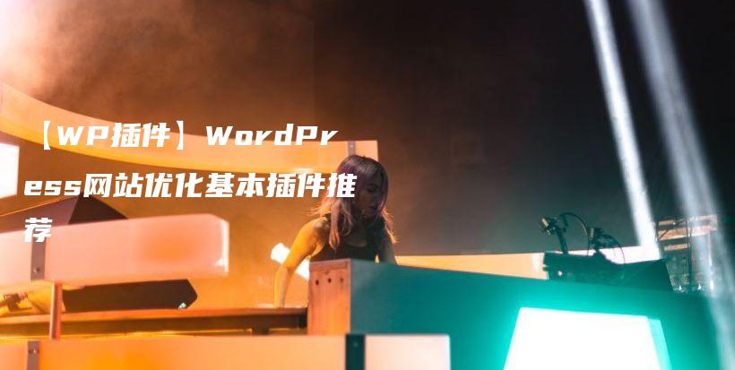 【WP插件】WordPress网站优化基本插件推荐插图