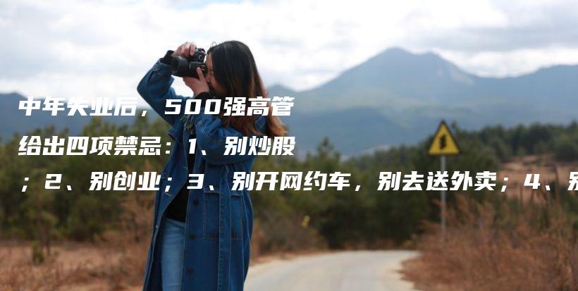 中年失业后，500强高管给出四项禁忌：1、别炒股；2、别创业；3、别开网约车，别去送外卖；4、别躺平插图