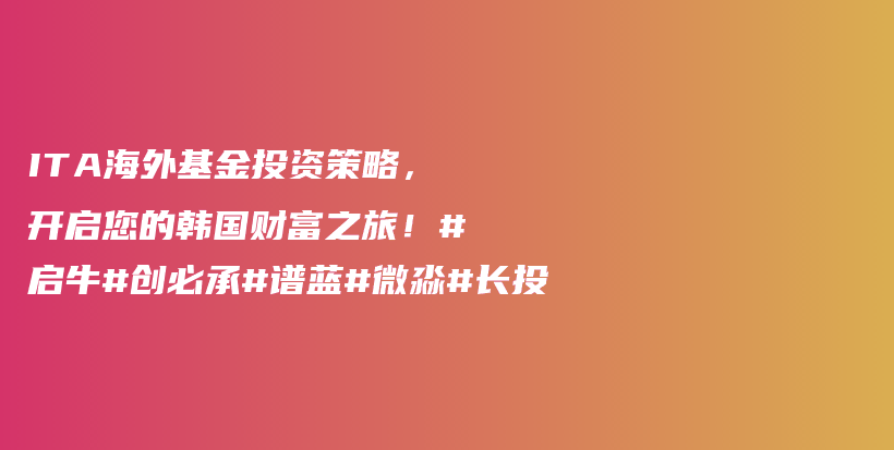 ITA海外基金投资策略，开启您的韩国财富之旅！#启牛#创必承#谱蓝#微淼#长投插图