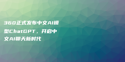360正式发布中文AI模型ChatGPT，开启中文AI聊天新时代