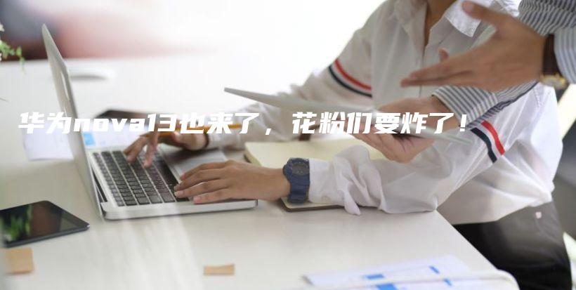 华为nova13也来了，花粉们要炸了！插图