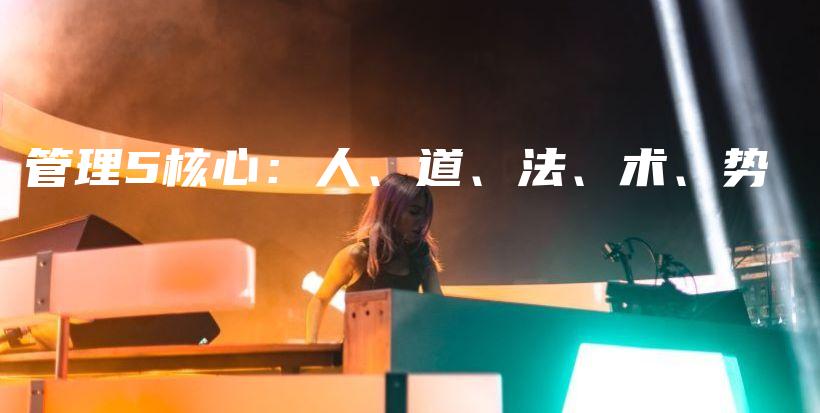 管理5核心：人、道、法、术、势插图