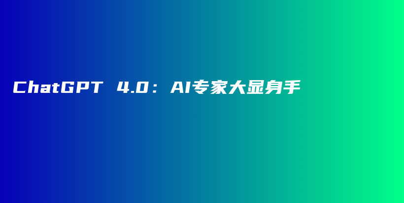 ChatGPT 4.0：AI专家大显身手插图