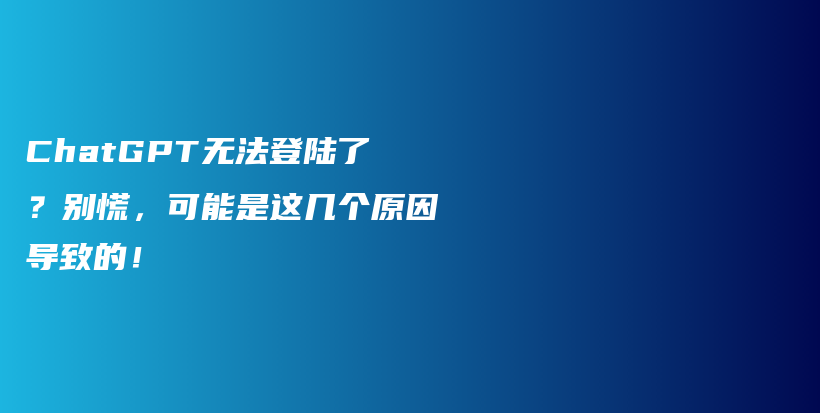 ChatGPT无法登陆了？别慌，可能是这几个原因导致的！插图