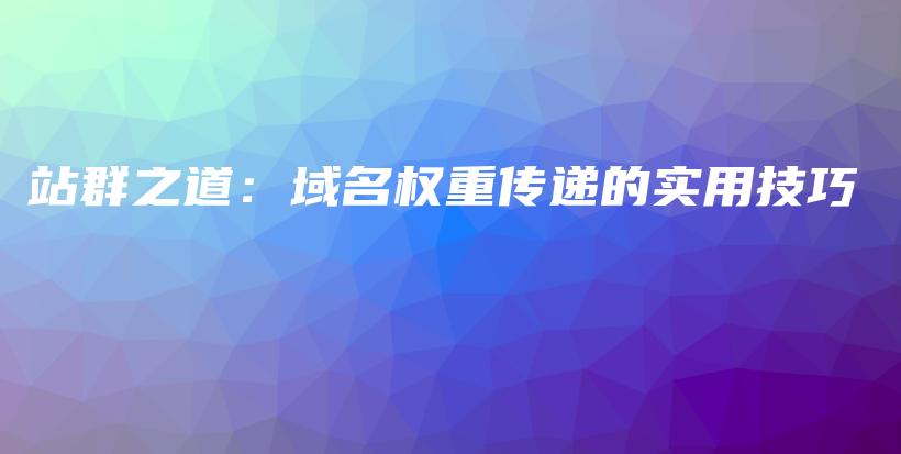 站群之道：域名权重传递的实用技巧插图