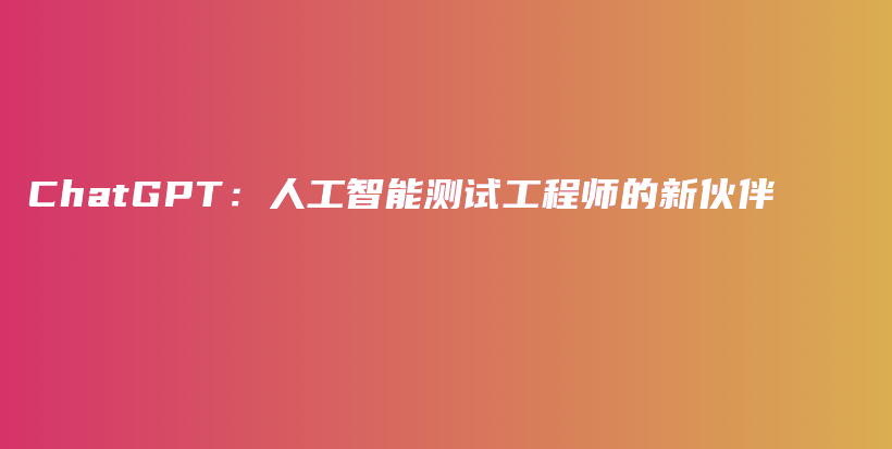 ChatGPT：人工智能测试工程师的新伙伴插图