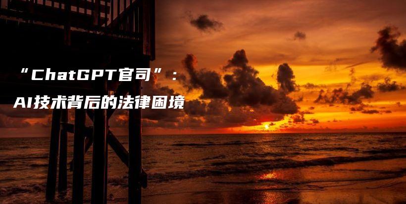 “ChatGPT官司”:AI技术背后的法律困境插图 “ChatGPT官司”:AI技术背后的法律困境插图
