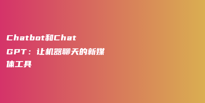 Chatbot和ChatGPT：让机器聊天的新媒体工具插图