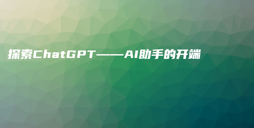 探索ChatGPT——AI助手的开端插图
