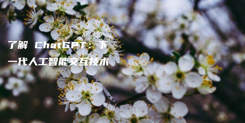 了解 ChatGPT：下一代人工智能交互技术插图