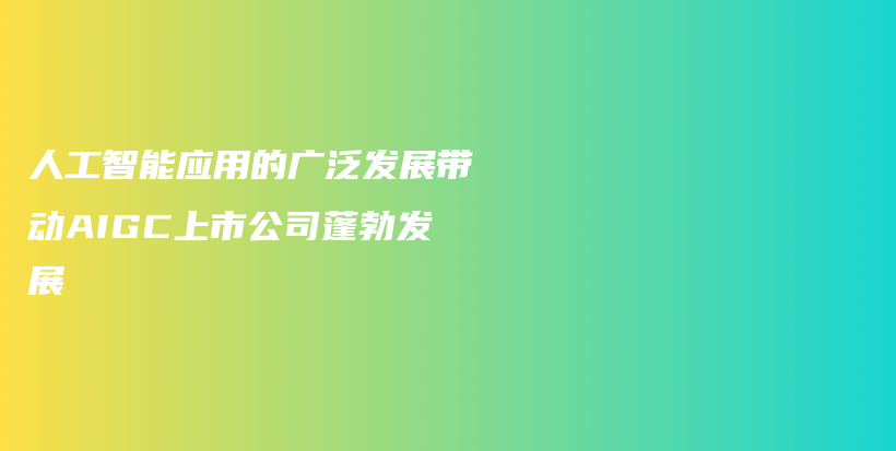 人工智能应用的广泛发展带动AIGC上市公司蓬勃发展插图