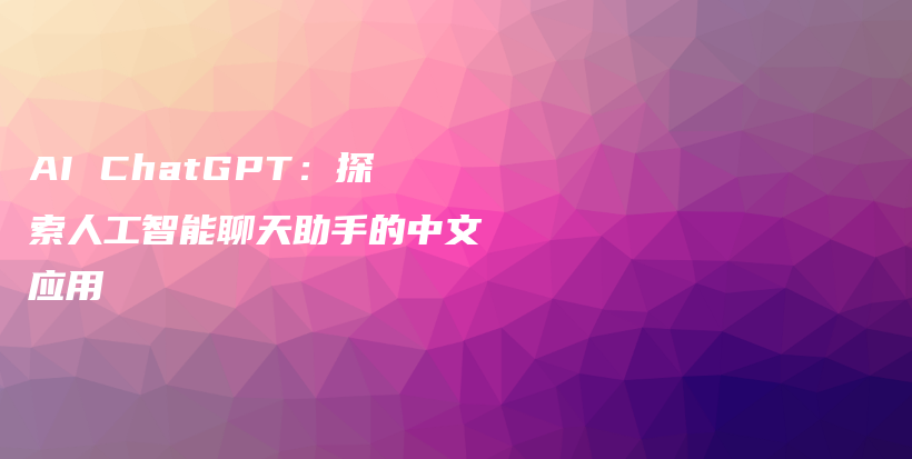 AI ChatGPT：探索人工智能聊天助手的中文应用插图